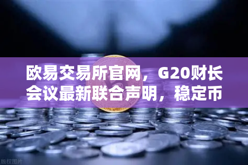 欧易交易所官网，G20财长会议最新联合声明，稳定币监管风暴来袭！-第1张图片-欧易交易所
