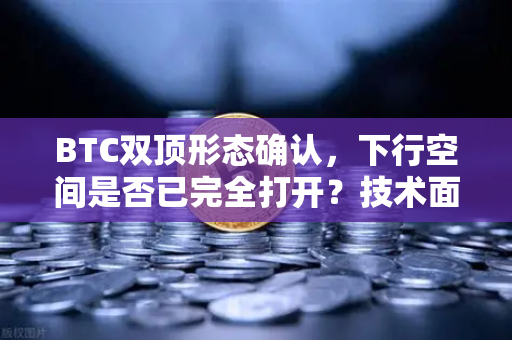 BTC双顶形态确认，下行空间是否已完全打开？技术面深度解读与策略建议-第1张图片-欧易交易所