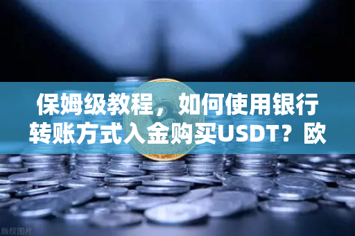 保姆级教程，如何使用银行转账方式入金购买USDT？欧易交易所官网操作全流程解析-第1张图片-欧易交易所
