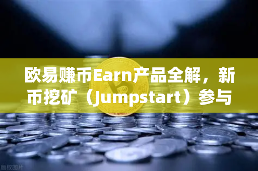 欧易赚币Earn产品全解，新币挖矿（Jumpstart）参与指南与实操问答-第1张图片-欧易交易所