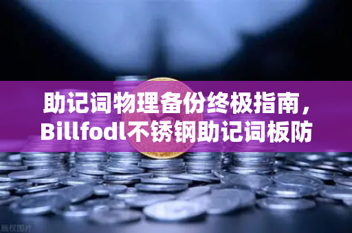 助记词物理备份终极指南，Billfodl不锈钢助记词板防腐蚀测试揭秘-第1张图片-欧易交易所