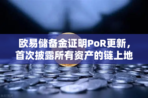 欧易储备金证明PoR更新，首次披露所有资产的链上地址，透明化再升级-第1张图片-欧易交易所