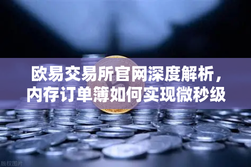 欧易交易所官网深度解析，内存订单簿如何实现微秒级撮合？-第1张图片-欧易交易所