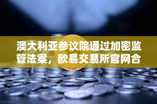 澳大利亚参议院通过加密监管法案，欧易交易所官网合规新格局-第1张图片-欧易交易所