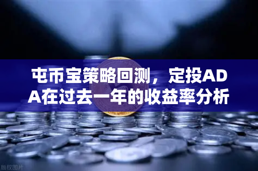 屯币宝策略回测，定投ADA在过去一年的收益率分析-第1张图片-欧易交易所