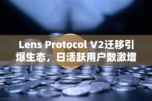 Lens Protocol V2迁移引爆生态，日活跃用户数激增300%Web3社交赛道迎来拐点-第1张图片-欧易交易所