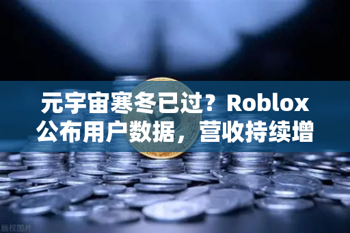 元宇宙寒冬已过？Roblox公布用户数据，营收持续增长