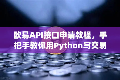 欧易API接口申请教程，手把手教你用Python写交易脚本-第1张图片-欧易交易所