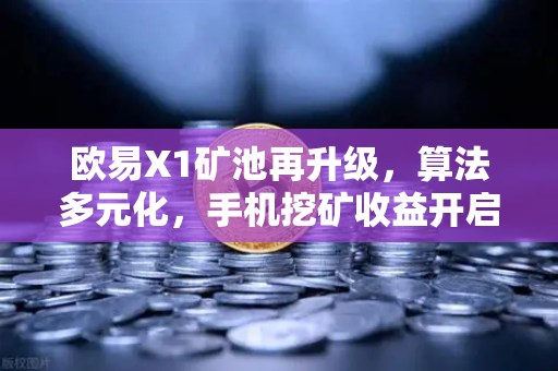 欧易X1矿池再升级，算法多元化，手机挖矿收益开启躺赚新模式-第1张图片-欧易交易所