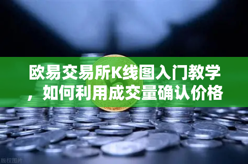 欧易交易所K线图入门教学，如何利用成交量确认价格突破的有效性？-第1张图片-欧易交易所