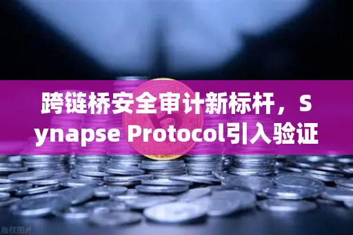 跨链桥安全审计新标杆，Synapse Protocol引入验证机制，欧易交易所生态再升级-第1张图片-欧易交易所