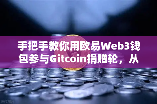 手把手教你用欧易Web3钱包参与Gitcoin捐赠轮，从入门到实操全攻略-第1张图片-欧易交易所