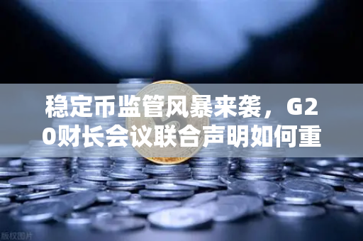 稳定币监管风暴来袭，G20财长会议联合声明如何重塑加密市场格局？-第1张图片-欧易交易所