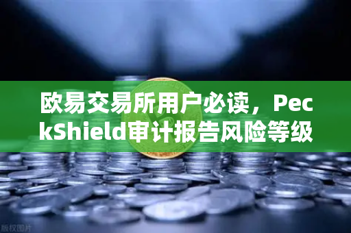 欧易交易所用户必读，PeckShield审计报告风险等级全解析-第1张图片-欧易交易所
