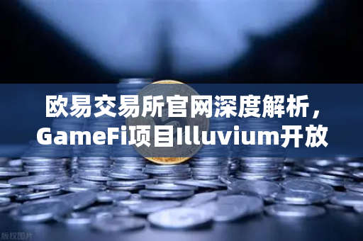 欧易交易所官网深度解析，GameFi项目Illuvium开放公测，高品质画面引玩家疯狂涌入-第1张图片-欧易交易所