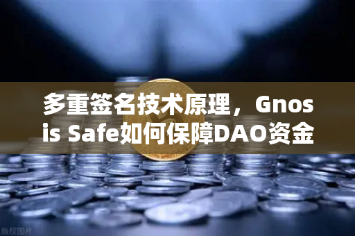 多重签名技术原理，Gnosis Safe如何保障DAO资金安全？