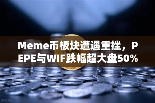 Meme币板块遭遇重挫，PEPE与WIF跌幅超大盘50%投资者该何去何从？-第1张图片-欧易交易所