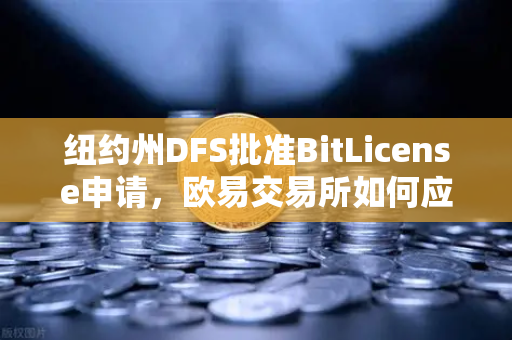 纽约州DFS批准BitLicense申请，欧易交易所如何应对新规？
