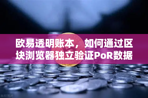 欧易透明账本，如何通过区块浏览器独立验证PoR数据？-第1张图片-欧易交易所