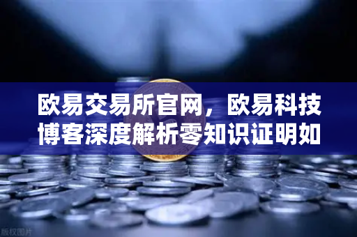 欧易交易所官网，欧易科技博客深度解析零知识证明如何守护AI模型隐私