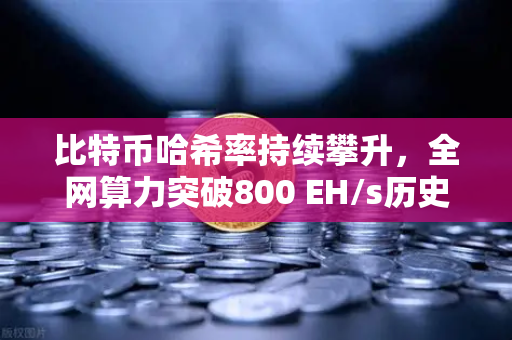 比特币哈希率持续攀升，全网算力突破800 EH/s历史新高，挖矿格局与投资新机遇-第1张图片-欧易交易所
