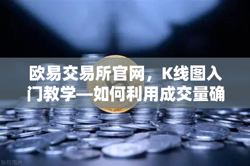 欧易交易所官网，K线图入门教学—如何利用成交量确认价格突破的有效性？-第1张图片-欧易交易所