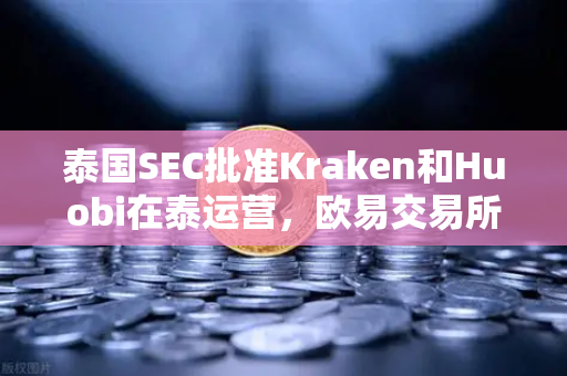 泰国SEC批准Kraken和Huobi在泰运营，欧易交易所如何破局？-第1张图片-欧易交易所