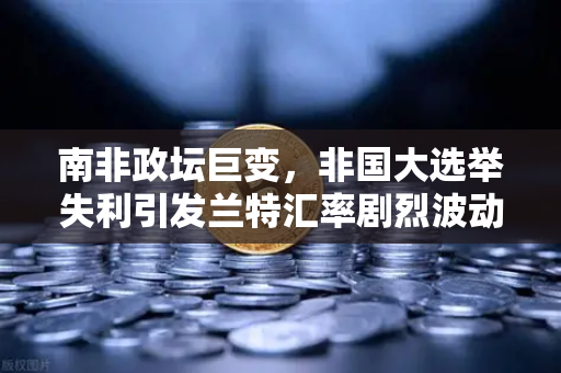 南非政坛巨变，非国大选举失利引发兰特汇率剧烈波动，欧易交易所用户如何应对？-第1张图片-欧易交易所