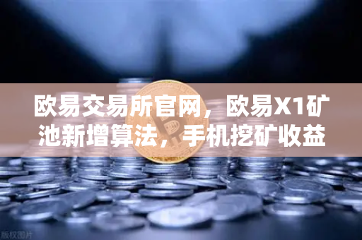 欧易交易所官网，欧易X1矿池新增算法，手机挖矿收益多元化指南