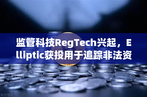 监管科技RegTech兴起，Elliptic获投用于追踪非法资金，欧易交易所如何撬动合规新生态？-第1张图片-欧易交易所