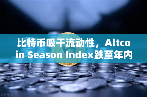 比特币吸干流动性，Altcoin Season Index跌至年内低点，市场资金正在抛弃山寨币？-第1张图片-欧易交易所