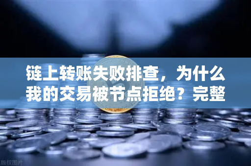 链上转账失败排查，为什么我的交易被节点拒绝？完整解决方案