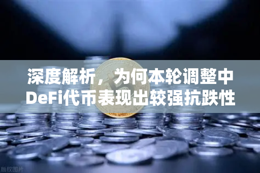 深度解析，为何本轮调整中DeFi代币表现出较强抗跌性？-第1张图片-欧易交易所