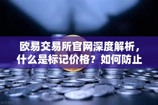 欧易交易所官网深度解析，什么是标记价格？如何防止合约市场被恶意操纵？-第1张图片-欧易交易所