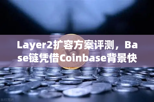 Layer2扩容方案评测，Base链凭借Coinbase背景快速崛起
