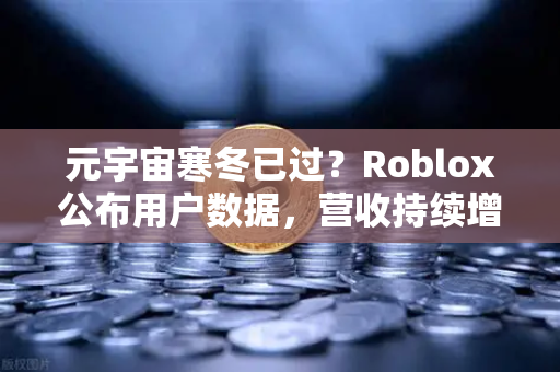 元宇宙寒冬已过？Roblox公布用户数据，营收持续增长