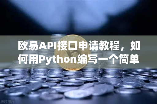 欧易API接口申请教程，如何用Python编写一个简单的交易脚本？