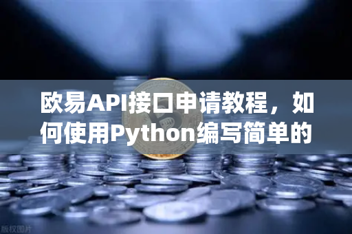 欧易API接口申请教程，如何使用Python编写简单的交易脚本？