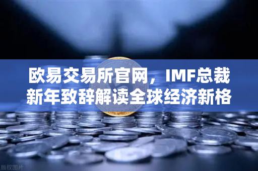 欧易交易所官网，IMF总裁新年致辞解读全球经济新格局，投资者如何布局数字资产？