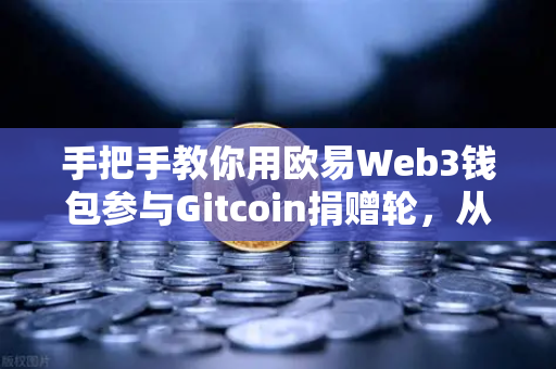 手把手教你用欧易Web3钱包参与Gitcoin捐赠轮，从零到一的完整指南