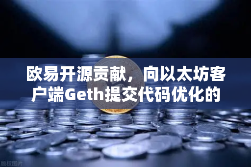 欧易开源贡献，向以太坊客户端Geth提交代码优化的深度解析