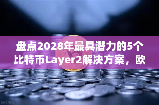 盘点2028年最具潜力的5个比特币Layer2解决方案，欧易交易所官网深度解析