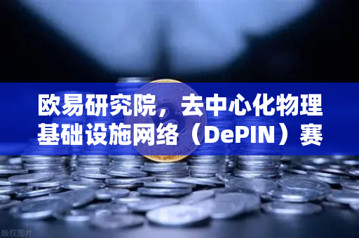 欧易研究院，去中心化物理基础设施网络（DePIN）赛道深度报告，Web3的下一个万亿风口？