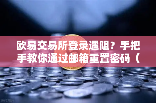 欧易交易所登录遇阻？手把手教你通过邮箱重置密码（附安全提醒）