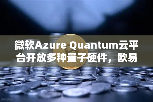 微软Azure Quantum云平台开放多种量子硬件，欧易交易所下载用户迎来全新科技机遇