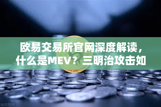 欧易交易所官网深度解读，什么是MEV？三明治攻击如何吃掉你的利润？