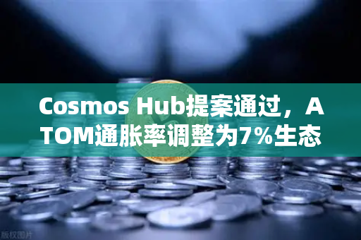 Cosmos Hub提案通过，ATOM通胀率调整为7%生态迎来新拐点