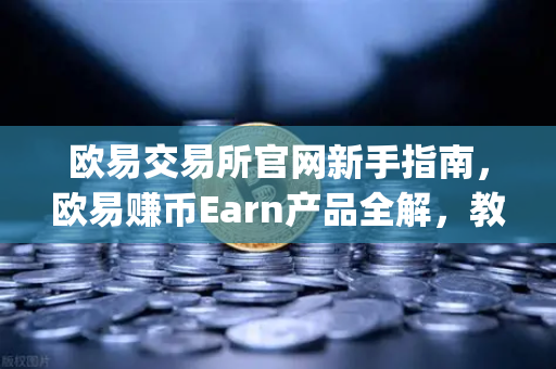 欧易交易所官网新手指南，欧易赚币Earn产品全解，教你玩转新币挖矿（Jumpstart）