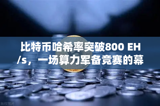 比特币哈希率突破800 EH/s，一场算力军备竞赛的幕后真相