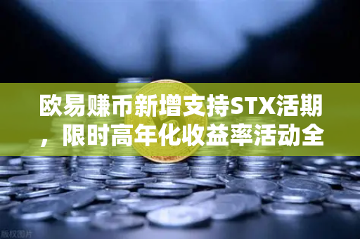 欧易赚币新增支持STX活期，限时高年化收益率活动全解析